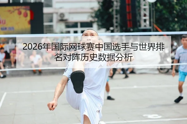 2026年国际网球赛中国选手与世界排名对阵历史数据分析