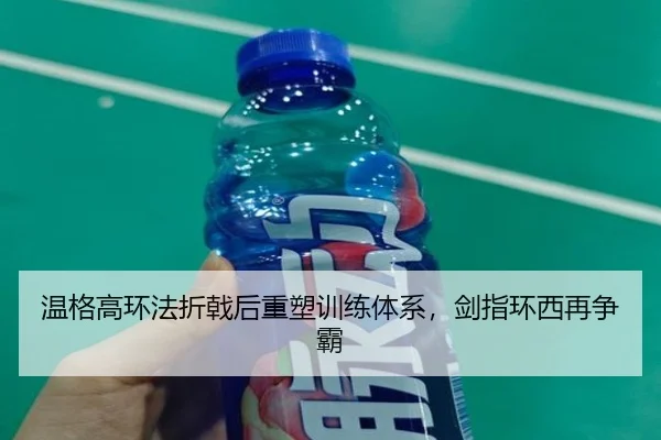 温格高环法折戟后重塑训练体系，剑指环西再争霸