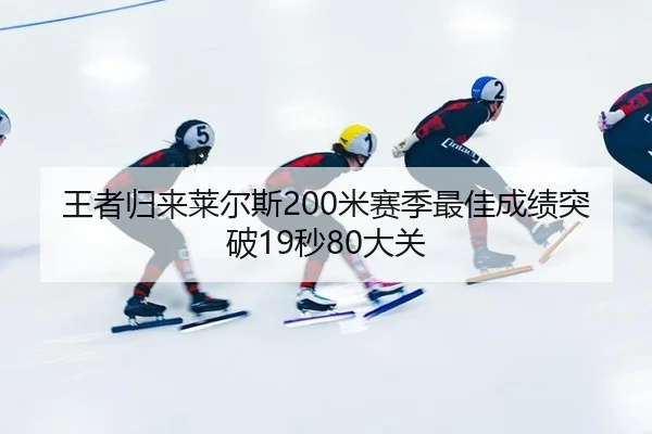 王者归来莱尔斯200米赛季最佳成绩突破19秒80大关