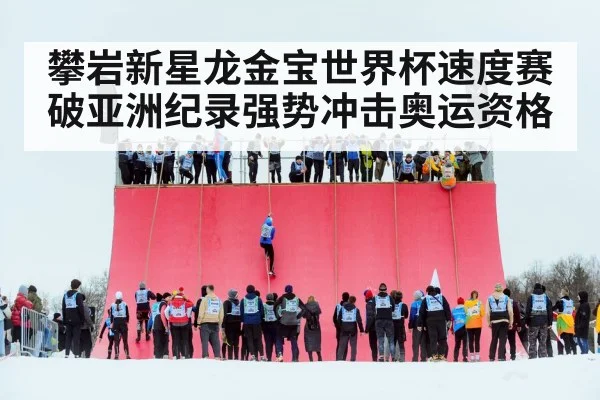 攀岩新星龙金宝世界杯速度赛破亚洲纪录强势冲击奥运资格
